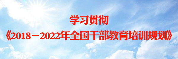 学习贯彻《2018－2022年全国干部教育培训规划》